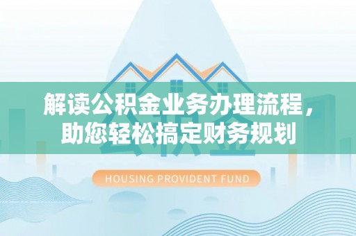 顺义解读公积金业务办理流程，助您轻松搞定财务规划