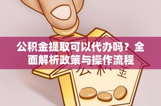 顺义公积金提取可以代办吗？全面解析政策与操作流程