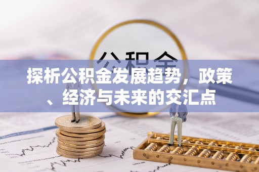 顺义探析公积金发展趋势，政策、经济与未来的交汇点