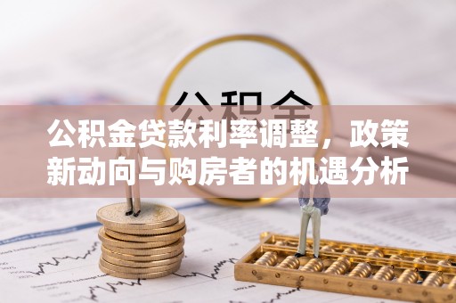 顺义公积金贷款利率调整，政策新动向与购房者的机遇分析