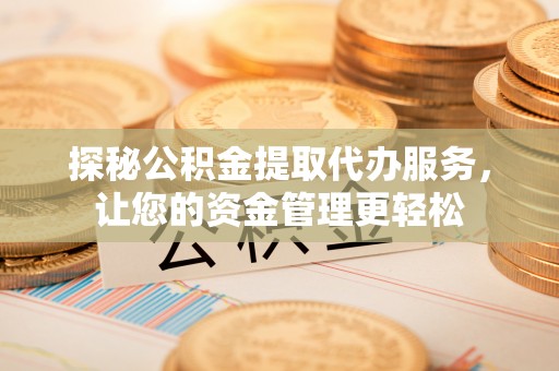 顺义探秘公积金提取代办服务，让您的资金管理更轻松