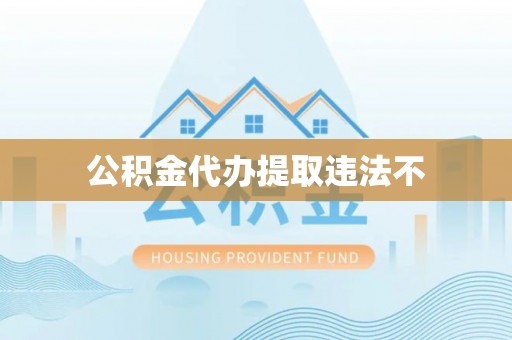 顺义公积金代办提取违法不