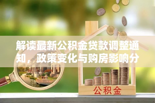 顺义解读最新公积金贷款调整通知，政策变化与购房影响分析