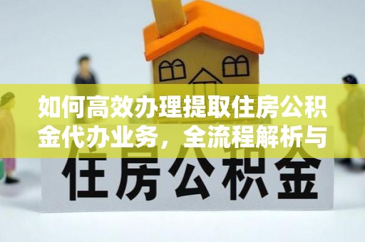 顺义如何高效办理提取住房公积金代办业务，全流程解析与实用建议