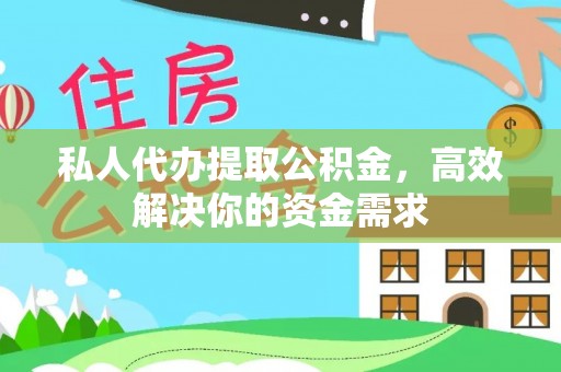 顺义私人代办提取公积金，高效解决你的资金需求