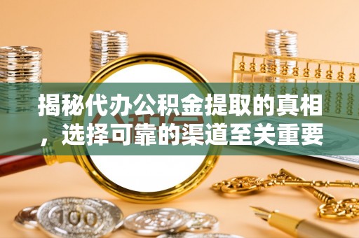 顺义揭秘代办公积金提取的真相，选择可靠的渠道至关重要