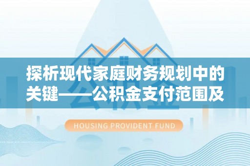顺义探析现代家庭财务规划中的关键——公积金支付范围及其影响