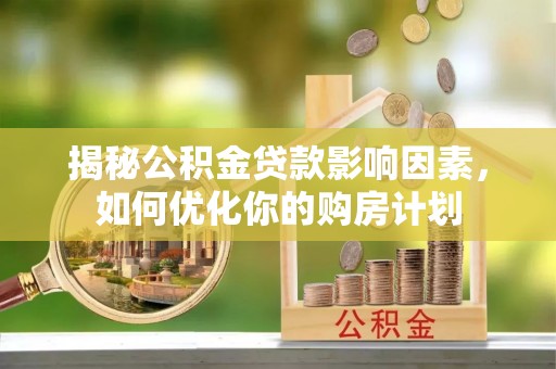 顺义揭秘公积金贷款影响因素，如何优化你的购房计划