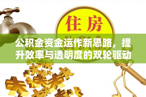 顺义公积金资金运作新思路，提升效率与透明度的双轮驱动