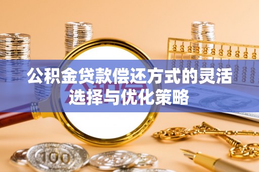 顺义公积金贷款偿还方式的灵活选择与优化策略
