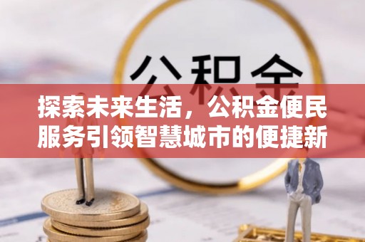 顺义探索未来生活，公积金便民服务引领智慧城市的便捷新体验