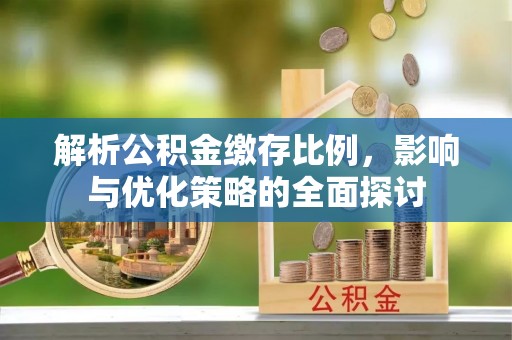 顺义解析公积金缴存比例，影响与优化策略的全面探讨