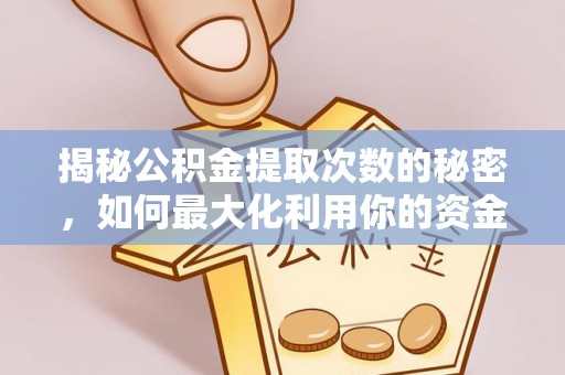 顺义揭秘公积金提取次数的秘密，如何最大化利用你的资金