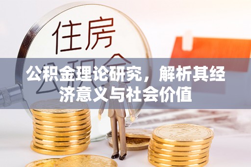 顺义公积金理论研究，解析其经济意义与社会价值