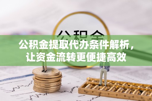 顺义公积金提取代办条件解析，让资金流转更便捷高效