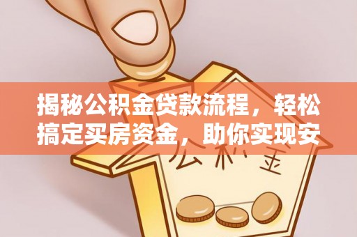 顺义揭秘公积金贷款流程，轻松搞定买房资金，助你实现安居梦想