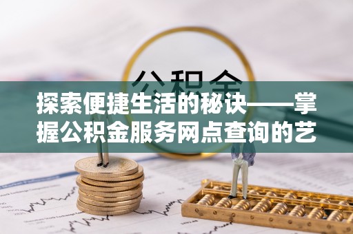 顺义探索便捷生活的秘诀——掌握公积金服务网点查询的艺术