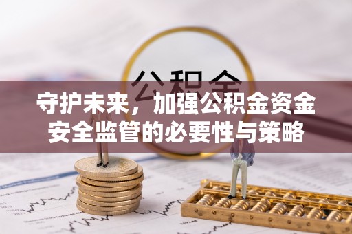 顺义守护未来，加强公积金资金安全监管的必要性与策略