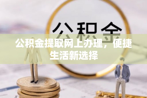顺义公积金提取网上办理，便捷生活新选择