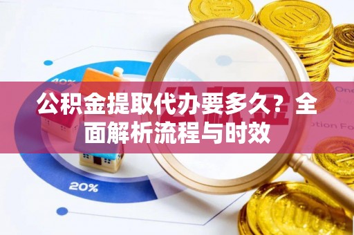 顺义公积金提取代办要多久？全面解析流程与时效
