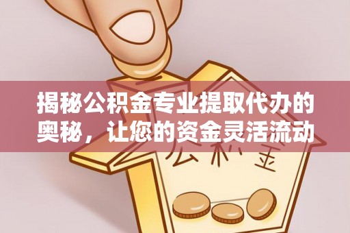 顺义揭秘公积金专业提取代办的奥秘，让您的资金灵活流动