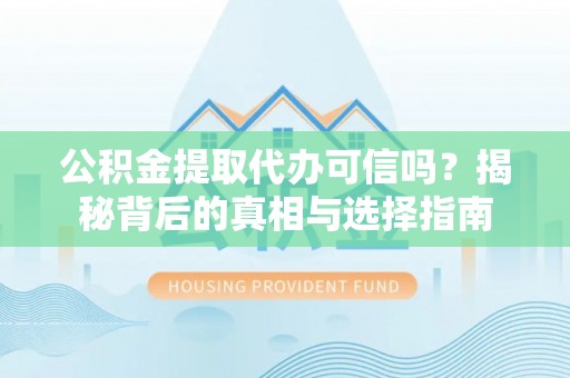 顺义公积金提取代办可信吗？揭秘背后的真相与选择指南
