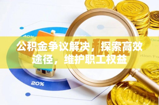 顺义公积金争议解决，探索高效途径，维护职工权益