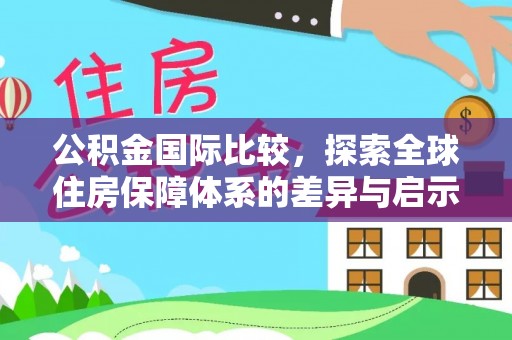 顺义公积金国际比较，探索全球住房保障体系的差异与启示