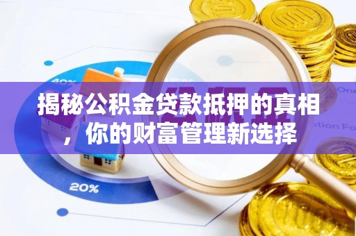 顺义揭秘公积金贷款抵押的真相，你的财富管理新选择