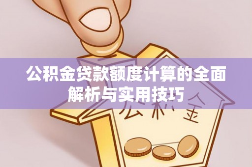 顺义公积金贷款额度计算的全面解析与实用技巧