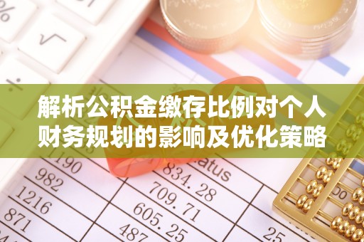 顺义解析公积金缴存比例对个人财务规划的影响及优化策略