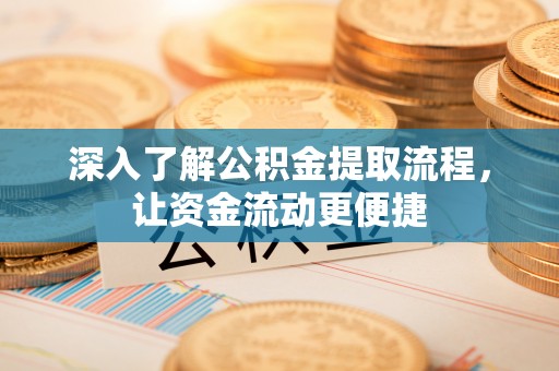 顺义深入了解公积金提取流程，让资金流动更便捷
