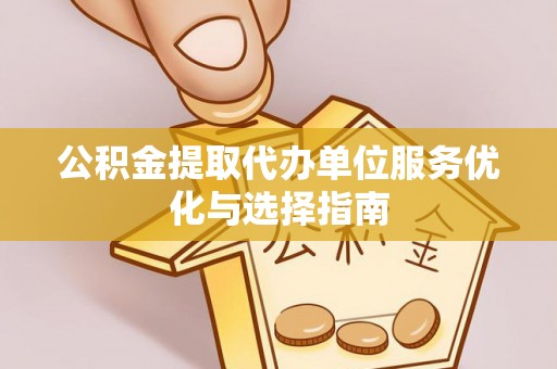 顺义公积金提取代办单位服务优化与选择指南