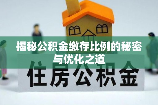 顺义揭秘公积金缴存比例的秘密与优化之道
