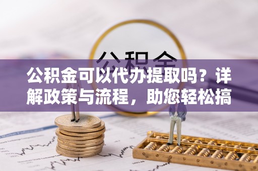 顺义公积金可以代办提取吗？详解政策与流程，助您轻松搞定！