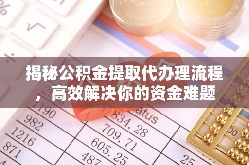 顺义揭秘公积金提取代办理流程，高效解决你的资金难题