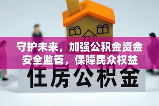 顺义守护未来，加强公积金资金安全监管，保障民众权益