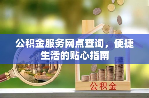 顺义公积金服务网点查询，便捷生活的贴心指南