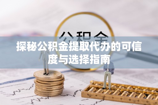 顺义探秘公积金提取代办的可信度与选择指南