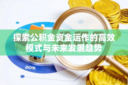 顺义探索公积金资金运作的高效模式与未来发展趋势