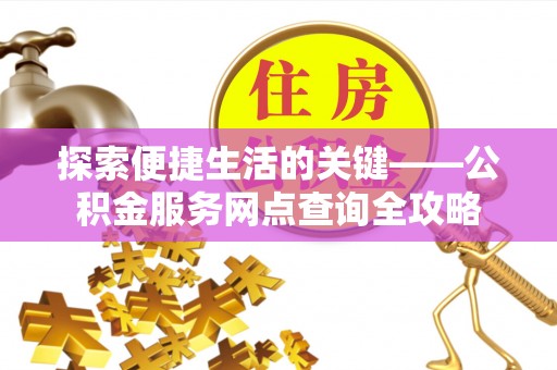 顺义探索便捷生活的关键——公积金服务网点查询全攻略