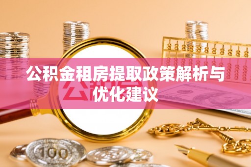 顺义公积金租房提取政策解析与优化建议