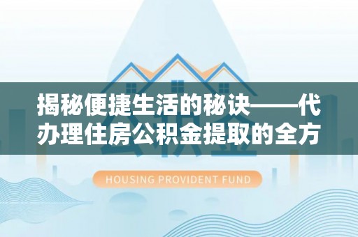 顺义揭秘便捷生活的秘诀——代办理住房公积金提取的全方位指南