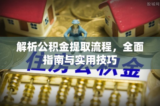 顺义解析公积金提取流程，全面指南与实用技巧
