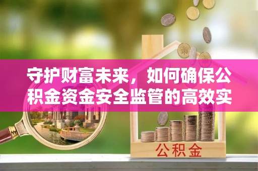 顺义守护财富未来，如何确保公积金资金安全监管的高效实施
