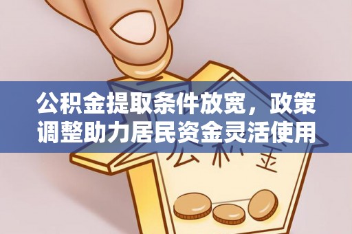 顺义公积金提取条件放宽，政策调整助力居民资金灵活使用