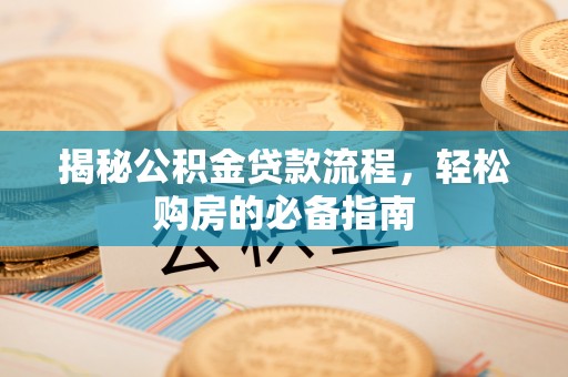 顺义揭秘公积金贷款流程，轻松购房的必备指南