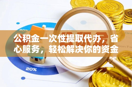 顺义公积金一次性提取代办，省心服务，轻松解决你的资金需求