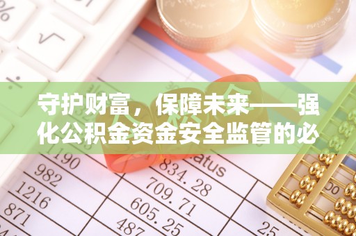 顺义守护财富，保障未来——强化公积金资金安全监管的必要性