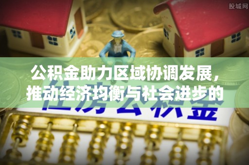 顺义公积金助力区域协调发展，推动经济均衡与社会进步的桥梁